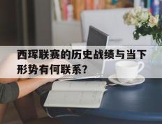开云体育app-西珲联赛的历史战绩与当下形势有何联系？的简单介绍