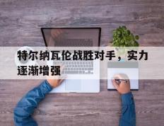 开云体育在线-特尔纳瓦伦战胜对手，实力逐渐增强