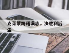 开云平台-克莱蒙踌躇满志，决胜利后尘的简单介绍