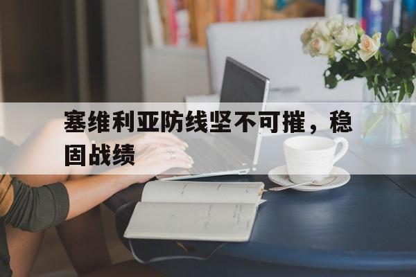 开云体育登录-塞维利亚防线坚不可摧，稳固战绩