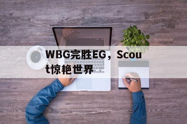 开云体育官方网站-WBG完胜EG，Scout惊艳世界的简单介绍